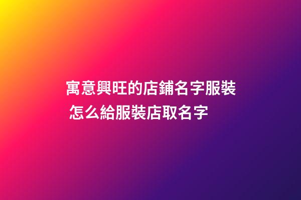寓意興旺的店鋪名字服裝 怎么給服裝店取名字-第1張-店鋪起名-玄機派